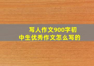 写人作文900字初中生优秀作文怎么写的