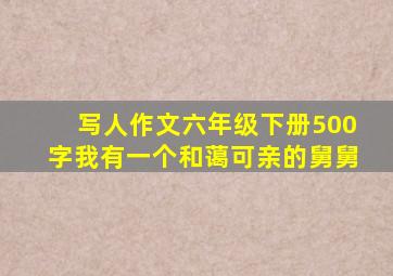 写人作文六年级下册500字我有一个和蔼可亲的舅舅