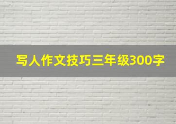 写人作文技巧三年级300字