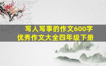 写人写事的作文600字优秀作文大全四年级下册