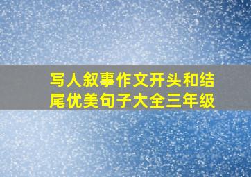 写人叙事作文开头和结尾优美句子大全三年级