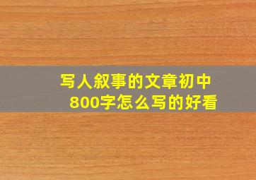 写人叙事的文章初中800字怎么写的好看