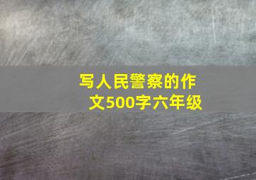 写人民警察的作文500字六年级