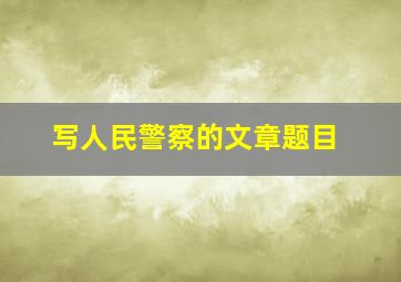 写人民警察的文章题目