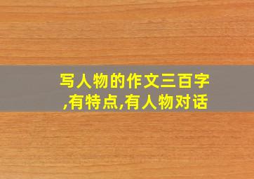 写人物的作文三百字,有特点,有人物对话