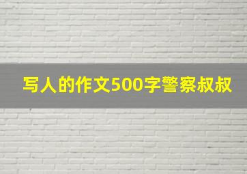 写人的作文500字警察叔叔