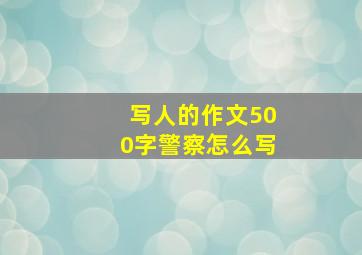 写人的作文500字警察怎么写