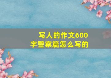 写人的作文600字警察篇怎么写的