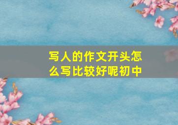 写人的作文开头怎么写比较好呢初中