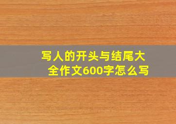 写人的开头与结尾大全作文600字怎么写