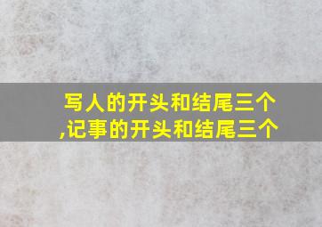 写人的开头和结尾三个,记事的开头和结尾三个