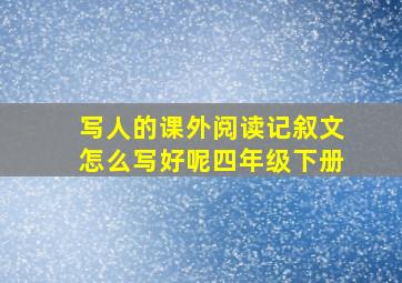 写人的课外阅读记叙文怎么写好呢四年级下册