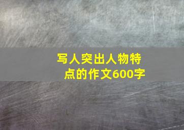 写人突出人物特点的作文600字