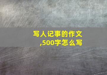 写人记事的作文,500字怎么写