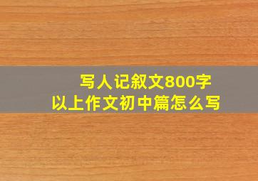 写人记叙文800字以上作文初中篇怎么写