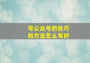 写公众号的技巧和方法怎么写好