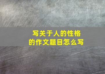 写关于人的性格的作文题目怎么写