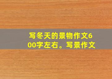 写冬天的景物作文600字左右。写景作文