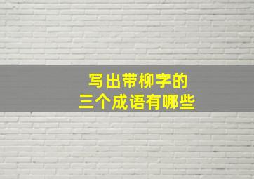 写出带柳字的三个成语有哪些