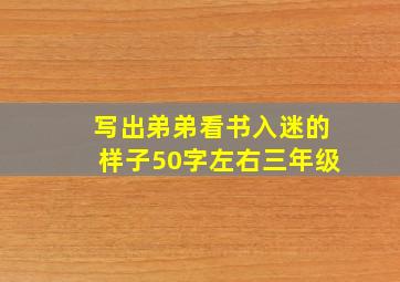 写出弟弟看书入迷的样子50字左右三年级