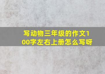 写动物三年级的作文100字左右上册怎么写呀