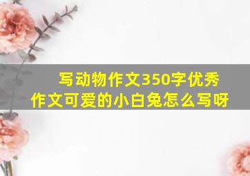 写动物作文350字优秀作文可爱的小白兔怎么写呀