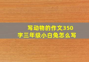 写动物的作文350字三年级小白兔怎么写