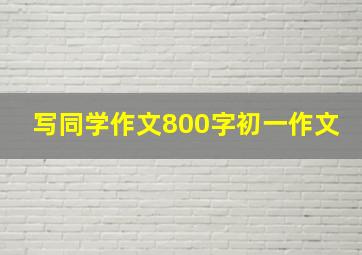 写同学作文800字初一作文