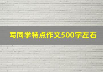 写同学特点作文500字左右