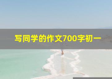 写同学的作文700字初一