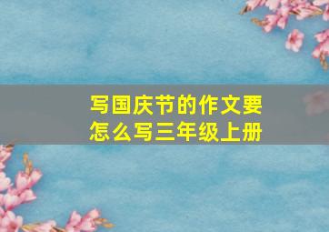 写国庆节的作文要怎么写三年级上册