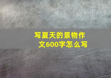 写夏天的景物作文600字怎么写