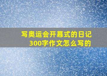 写奥运会开幕式的日记300字作文怎么写的