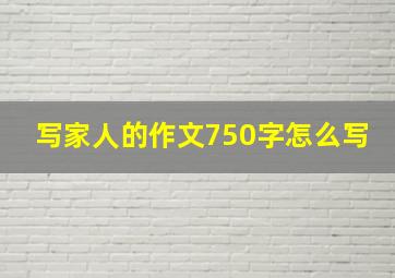 写家人的作文750字怎么写