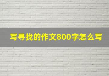 写寻找的作文800字怎么写