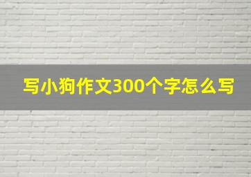 写小狗作文300个字怎么写