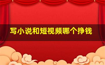 写小说和短视频哪个挣钱