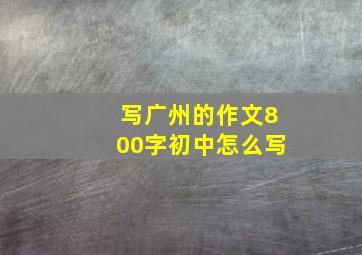 写广州的作文800字初中怎么写