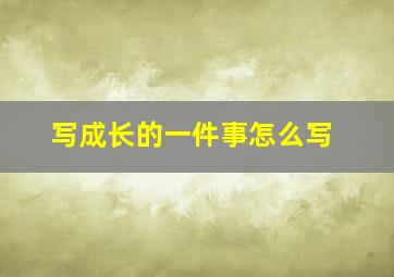 写成长的一件事怎么写