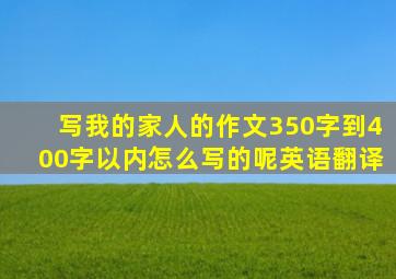 写我的家人的作文350字到400字以内怎么写的呢英语翻译