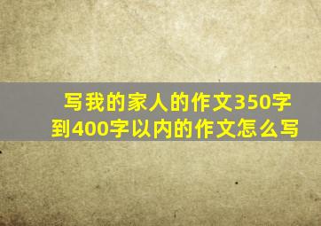 写我的家人的作文350字到400字以内的作文怎么写