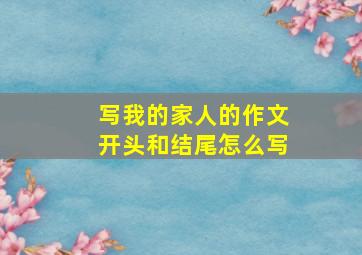 写我的家人的作文开头和结尾怎么写