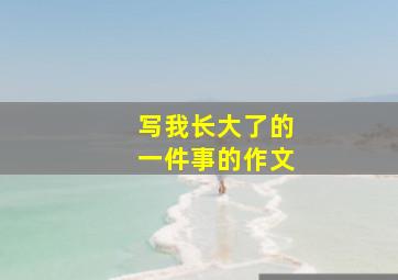 写我长大了的一件事的作文