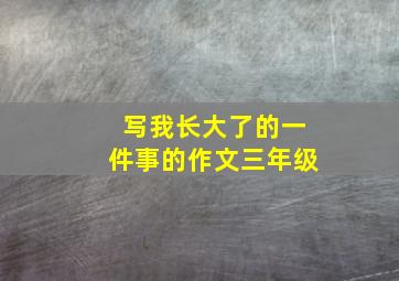 写我长大了的一件事的作文三年级