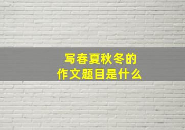 写春夏秋冬的作文题目是什么