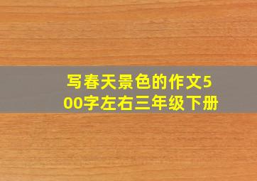 写春天景色的作文500字左右三年级下册