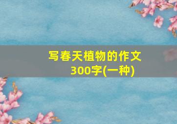 写春天植物的作文300字(一种)