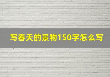 写春天的景物150字怎么写