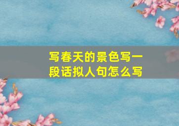 写春天的景色写一段话拟人句怎么写