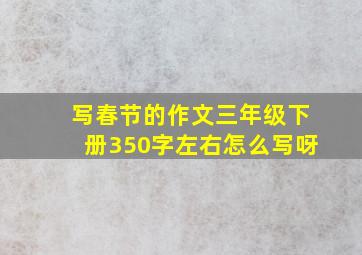 写春节的作文三年级下册350字左右怎么写呀